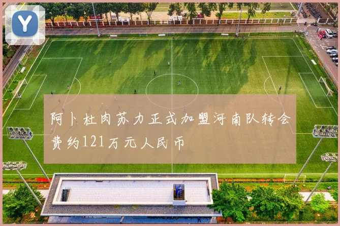 阿卜杜肉苏力正式加盟河南队转会费约121万元人民币
