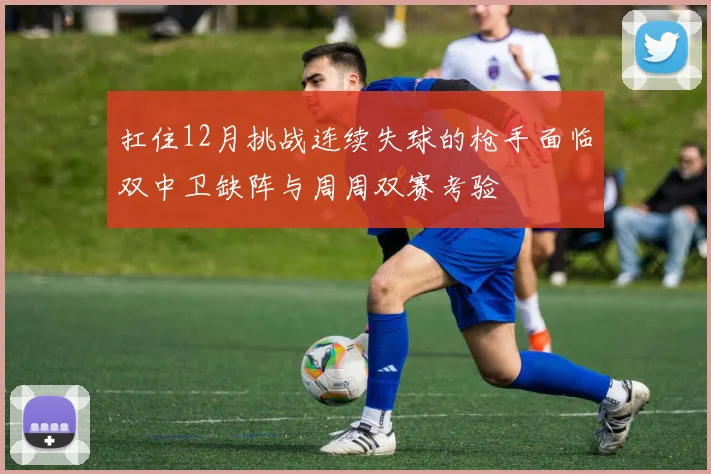 扛住12月挑战连续失球的枪手面临双中卫缺阵与周周双赛考验
