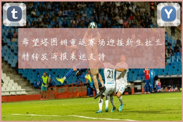 希望塔图姆重返赛场迎接新生杜兰特转发海报表达支持