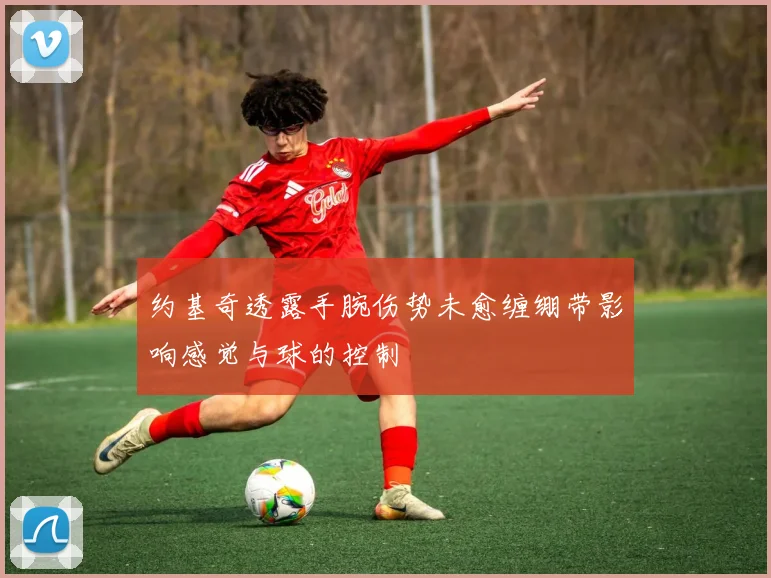 约基奇透露手腕伤势未愈缠绷带影响感觉与球的控制