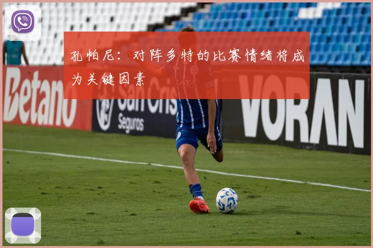 孔帕尼：对阵多特的比赛情绪将成为关键因素
