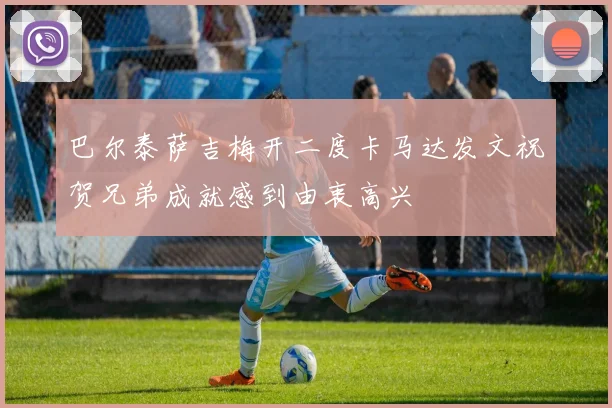 巴尔泰萨吉梅开二度卡马达发文祝贺兄弟成就感到由衷高兴
