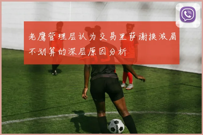 老鹰管理层认为交易里萨谢换浓眉不划算的深层原因分析