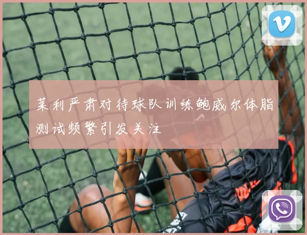 莱利严肃对待球队训练鲍威尔体脂测试频繁引发关注