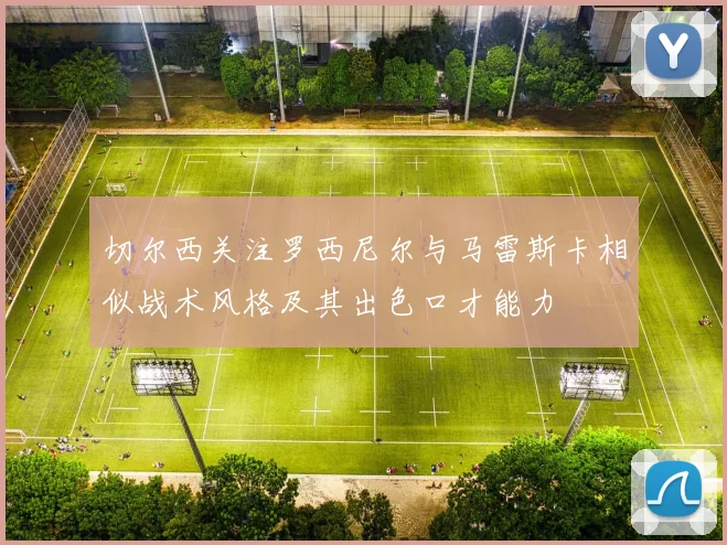 切尔西关注罗西尼尔与马雷斯卡相似战术风格及其出色口才能力