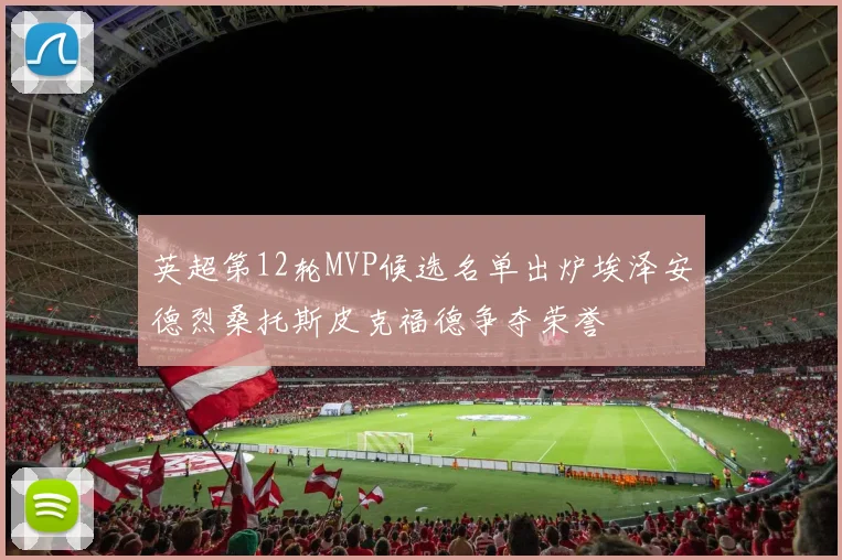 英超第12轮MVP候选名单出炉埃泽安德烈桑托斯皮克福德争夺荣誉