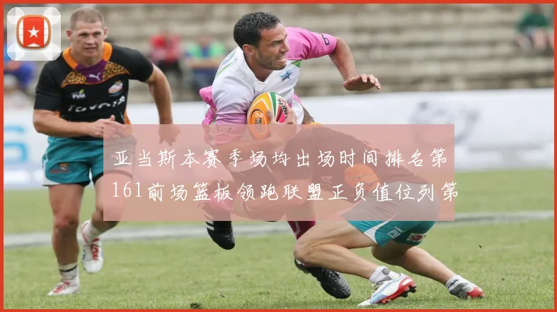 亚当斯本赛季场均出场时间排名第161前场篮板领跑联盟正负值位列第六