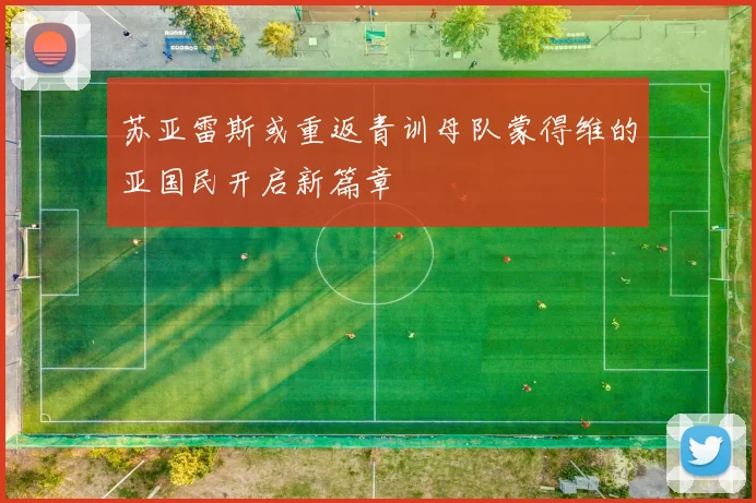 苏亚雷斯或重返青训母队蒙得维的亚国民开启新篇章