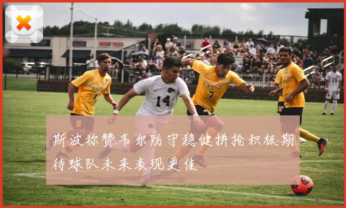 斯波称赞韦尔防守稳健拼抢积极期待球队未来表现更佳