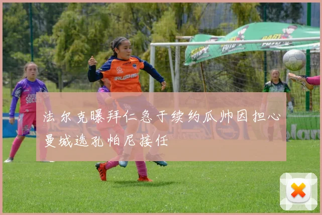 法尔克曝拜仁急于续约瓜帅因担心曼城选孔帕尼接任