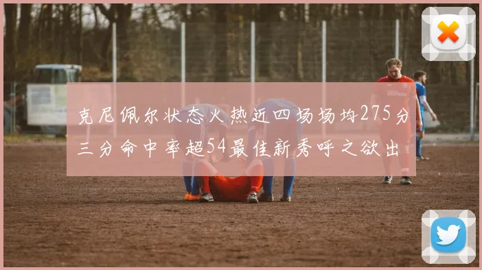克尼佩尔状态火热近四场场均275分三分命中率超54最佳新秀呼之欲出
