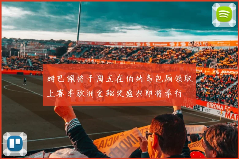姆巴佩将于周五在伯纳乌包厢领取上赛季欧洲金靴奖盛典即将举行