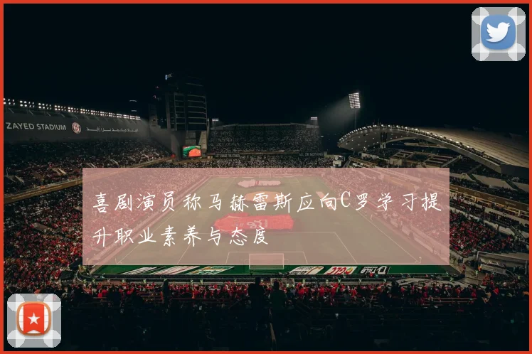 喜剧演员称马赫雷斯应向C罗学习提升职业素养与态度