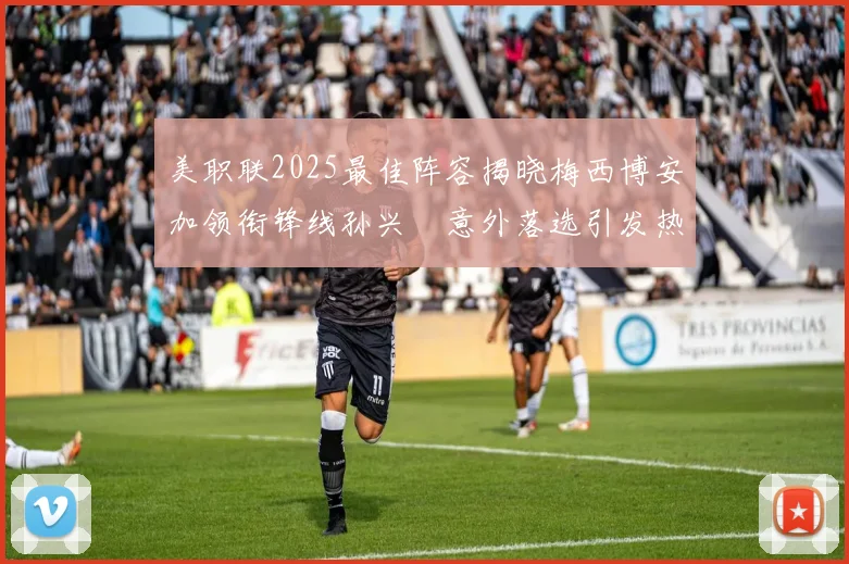 美职联2025最佳阵容揭晓梅西博安加领衔锋线孙兴慜意外落选引发热议