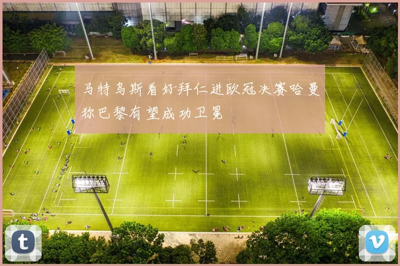 马特乌斯看好拜仁进欧冠决赛哈曼称巴黎有望成功卫冕
