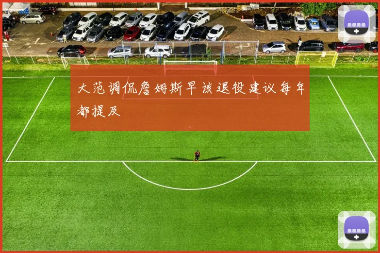 大范调侃詹姆斯早该退役建议每年都提及
