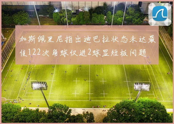 加斯佩里尼指出迪巴拉状态未达最佳122次角球仅进2球显短板问题