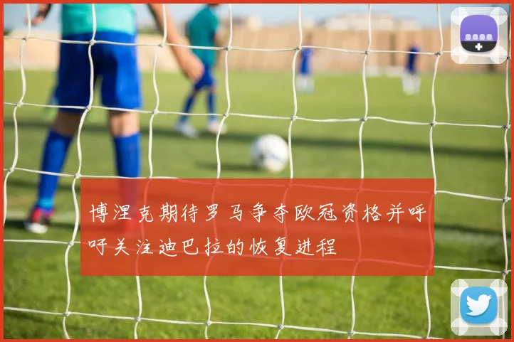 博涅克期待罗马争夺欧冠资格并呼吁关注迪巴拉的恢复进程
